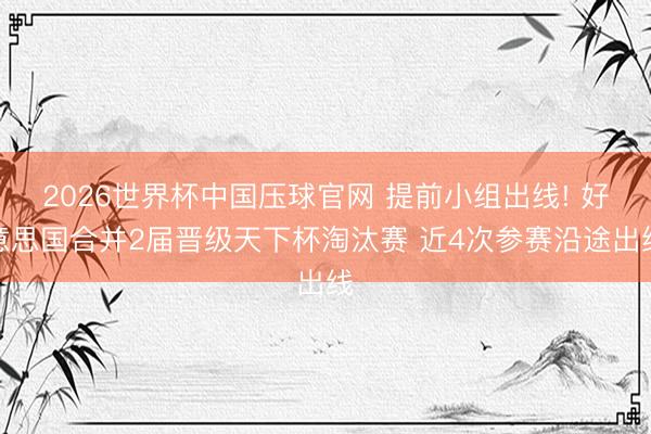 2026世界杯中国压球官网 提前小组出线! 好意思国合并2届晋级天下杯淘汰赛 近4次参赛沿途出线